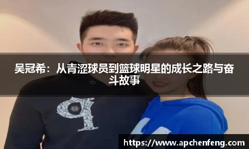 吴冠希：从青涩球员到篮球明星的成长之路与奋斗故事