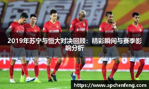 2019年苏宁与恒大对决回顾：精彩瞬间与赛季影响分析