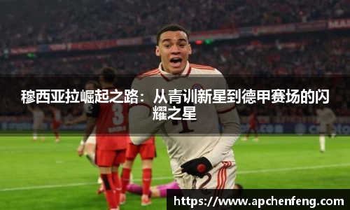 穆西亚拉崛起之路：从青训新星到德甲赛场的闪耀之星