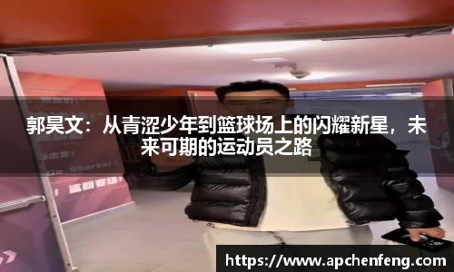 郭昊文：从青涩少年到篮球场上的闪耀新星，未来可期的运动员之路