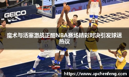 魔术与活塞激战正酣NBA赛场精彩对决引发球迷热议